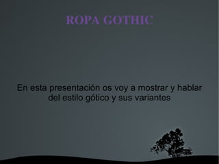 ROPA GOTHIC En esta presentación os voy a mostrar y hablar del estilo gótico y sus variantes 
