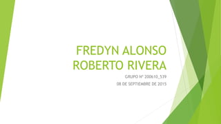 FREDYN ALONSO
ROBERTO RIVERA
GRUPO Nº 200610_539
08 DE SEPTIEMBRE DE 2015
 