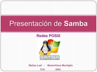 Presentación de Samba
Redes POSIX

Matías Leal TC01

Maximiliano Montiglio
ISBO

 