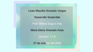 Liceo Maurilio Alvarado Vargas
Desarrollo Sostenible
Prof. Milena Segura Hdz
María Elena Alvarado Arias
Sección: 11-6
27 de octubre del 2020
 