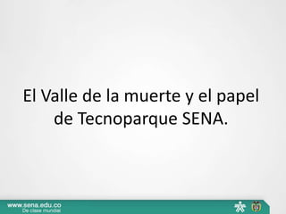 El Valle de la muerte y el papel
    de Tecnoparque SENA.
 