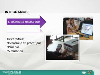 INTEGRAMOS:

 1. DESARROLLO TECNOLÓGICO




Orientado a:
•Desarrollo de prototipos
•Pruebas
•Simulación
 