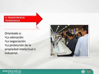 4. TRANSFERENCIA
TECNOLOGICA




Orientado a:
•La valoración
•La negociación
•La protección de la
propiedad intelectual e
industrial.
 