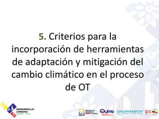 5. Criterios para la
incorporación de herramientas
de adaptación y mitigación del
cambio climático en el proceso
             de OT
 