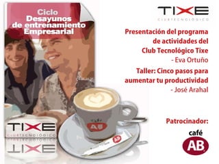 Presentación del programa
        de actividades del
     Club Tecnológico Tixe
              - Eva Ortuño
   Taller: Cinco pasos para
aumentar tu productividad
               - José Arahal



             Patrocinador:
 