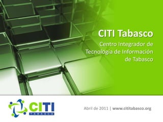 CITI Tabasco
     Centro Integrador de
Tecnología de Información
               de Tabasco




Abril de 2011 | www.cititabasco.org
 