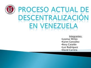 Integrantes:
•Leomar Millán
•Karen González
•Rosy Cataldo
•Luz Rodríguez
•David Carrera
 