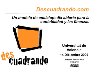 Un modelo de enciclopedia abierta para la contabilidad y las finanzas Descuadrando.com Esteban Romero Frías [email_address] Universitat de València 14 Diciembre 2009 