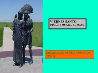 LOS SOLDADOS SE BURLAN DE JESÚS. VIERNES SANTO PASIÓN Y MUERTE DE JESÚS. 