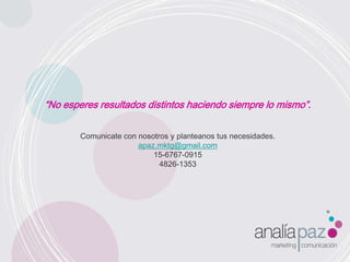 “No esperes resultados distintos haciendo siempre lo mismo”. Comunicate con nosotros y planteanos tus necesidades.apaz.mktg@gmail.com15-6767-09154826-1353
