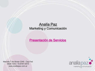 Analía Paz Marketing y Comunicación Presentación de Servicios Marcelo T de Alvear 2349 . CapFed 4826-1353 / 15-6767-0915 www.analiapaz.com.ar 