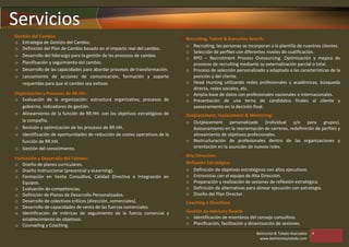 Servicios
 Gestión del Cambio:
                                                                               Recruiting, Talent & Executive Search:
  o Estrategia de Gestión del Cambio.
                                                                                o Recruiting, las personas se incorporan a la plantilla de nuestros clientes.
  o Definición del Plan de Cambio basado en el impacto real del cambio.
                                                                                o Selección de perfiles con diferentes niveles de cualificación.
  o Desarrollo del liderazgo para la gestión de los procesos de cambio.
                                                                                o RPO – Recruitment Process Outsourcing. Optimización y mejora de
  o Planificación y seguimiento del cambio.                                        procesos de recruiting mediante su externalización parcial o total.
  o Desarrollo de las capacidades para abordar procesos de transformación.      o Proceso de selección personalizado y adaptado a las características de la
  o Lanzamiento de acciones de comunicación, formación y soporte                   posición y del cliente.
     requeridas para que el cambio sea exitoso.                                 o Head Hunting utilizando redes profesionales y académicas, búsqueda
                                                                                   directa, redes sociales, etc.
 Organización y Procesos de RR.HH.:                                            o Amplia base de datos con profesionales nacionales e internacionales.
  o Evaluación de la organización: estructura organizativa, procesos de         o Presentación de una terna de candidatos finales al cliente y
     gobierno, indicadores de gestión.                                             asesoramiento en la decisión final.
  o Alineamiento de la función de RR.HH. con los objetivos estratégicos de     Outplacement, Inplacement & Mentoring:
     la compañía.                                                               o Outplacement personalizado (individual y/o para grupos).
  o Revisión y optimización de los procesos de RR.HH.                              Asesoramiento en la reorientación de carreras, redefinición de perfiles y
  o Identificación de oportunidades de reducción de costes operativos de la        alineamiento de objetivos profesionales.
     función de RR.HH.                                                          o Restructuración de profesionales dentro de las organizaciones y
  o Gestión del conocimiento.                                                      orientación en la asunción de nuevos roles.
                                                                               Alta Dirección:
 Formación y Desarrollo del Talento:
  o Diseño de planes curriculares.                                              Reflexión Estratégica
  o Diseño instruccional (presencial y eLearning).                              o Definición de objetivos estratégicos con altos ejecutivos.
  o Formación en Venta Consultiva, Calidad Directiva e Integración en           o Entrevistas con el equipo de Alta Dirección.
     Equipos.                                                                   o Preparación y realización de sesiones de reflexión estratégica.
  o Evaluación de competencias.                                                 o Definición de alternativas para alinear ejecución con estrategia.
  o Definición de Planes de Desarrollo Personalizados.                          o Diseño del Plan Director.
  o Desarrollo de colectivos críticos (dirección, comerciales).                  Coaching a Directivos
  o Desarrollo de capacidades de venta de las fuerzas comerciales.
  o Identificación de métricas de seguimiento de la fuerza comercial y           Gestión de Advisory Boards
     establecimiento de objetivos.                                               o Identificación de miembros del consejo consultivo.
  o Counseling y Coaching.                                                       o Planificación, facilitación y dinamización de sesiones.
                                                                                                                    Belmonte & Toledo Asociados   4
                                                                                                                     www.belmonteytoledo.com
 
