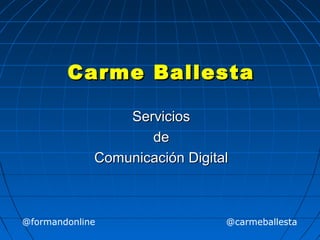 Carme BallestaCarme Ballesta
ServiciosServicios
dede
Comunicación DigitalComunicación Digital
@formandonline @carmeballesta
 