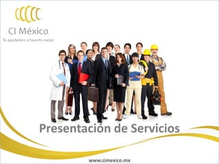 Presentación de Servicios

Guadalajara Monterrey Polanco       www.cimexico.mx
                                Reforma Lindavista Del Valle Roma   www.cimexico.mx   1
 