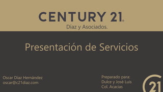 Presentación de Servicios
Díaz y Asociados.
Oscar Díaz Hernández
oscar@c21diaz.com
Preparado para:
Dulce y José Luis
Col. Acacias
 