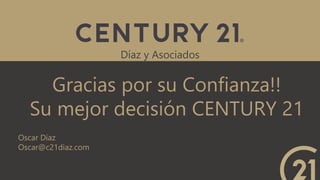 Gracias por su Confianza!!
Su mejor decisión CENTURY 21
Díaz y Asociados
Oscar Díaz
Oscar@c21diaz.com
 