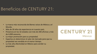 Beneficios de CENTURY 21:
• La marca más reconocida de Bienes raíces de México y el
Mundo.
• Más de 30 años de experiencia...