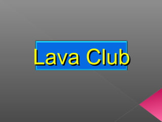 Lava ClubLava Club
 