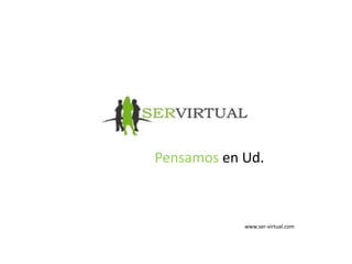 Pensamos en Ud.
www.ser-virtual.com
 