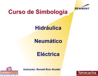Curso de Simbología 
Hidráulica 
Neumático 
Eléctrica 
Instructor: Ronald Ruiz Alcalde 
1 
 