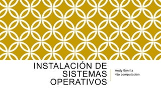 INSTALACIÓN DE
SISTEMAS
OPERATIVOS
Andy Bonilla
4to computación
 