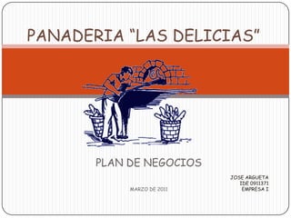PANADERIA “LAS DELICIAS” PLAN DE NEGOCIOS MARZO DE 2011 JOSE ARGUETA IDE 0911371 EMPRESA I 