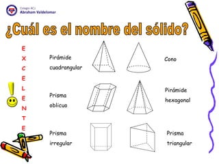 ¿Cuál es el nombre del sólido? Pirámide  cuadrangular Prisma  oblicuo Prisma  irregular Cono Pirámide  hexagonal Prisma  triangular E X C E L E N T E 