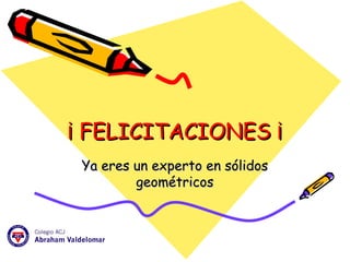 ¡ FELICITACIONES ¡ Ya eres un experto en sólidos geométricos 