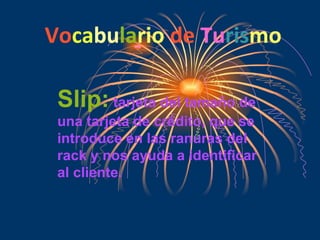 Vo ca bu la rio de Tu ris mo Slip: tarjeta del tamaño de una tarjeta de crédito, que se introduce en las ranuras del rack y nos ayuda a identificar al cliente.