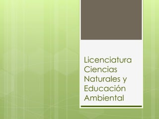 Licenciatura
Ciencias
Naturales y
Educación
Ambiental
 