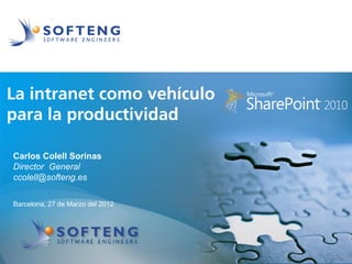 proyecto:
La intranet como vehículo
para la productividad

Carlos Colell Sorinas
Director General
ccolell@softeng.es

Barcelona, 27 de Marzo del 2012
 