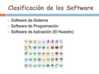 Clasificación de los Software
 Software de Sistema
 Software de Programación
 Software de Aplicación (El Nuestro)
 