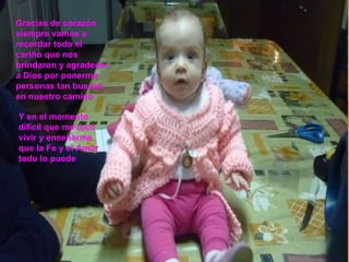 Gracias de corazón siempre vamos a recordar todo el cariño que nos brindaron y agradecer a Dios por ponerme personas tan buenas en nuestro camino Y en el momento difícil que me tocó vivir y enseñarme que la Fe y el Amor todo lo puede