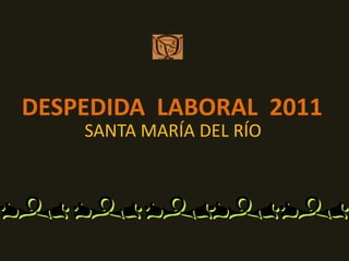 DESPEDIDA LABORAL 2011
    SANTA MARÍA DEL RÍO
 
