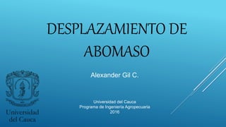 DESPLAZAMIENTO DE
ABOMASO
Alexander Gil C.
Universidad del Cauca
Programa de Ingeniería Agropecuaria
2016
 