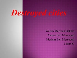 Destroyedcities YousraMerrounBakhat Asmae Ben Messaoud Mariem Ben Messaoud 2 Batx C  