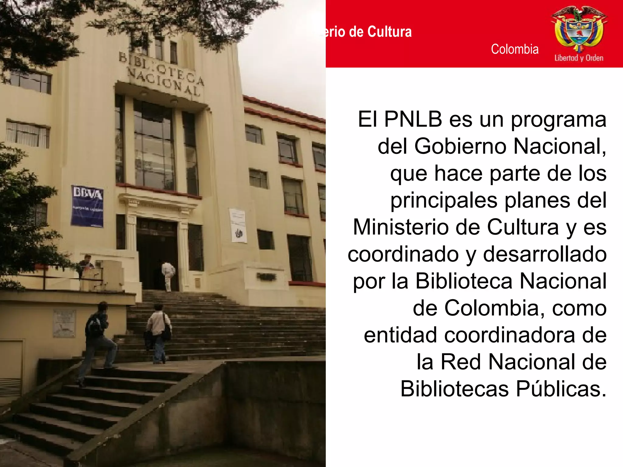 El PNLB es un programa del Gobierno Nacional, que hace parte de los principales planes del Ministerio de Cultura y es coordinado y desarrollado por la Biblioteca Nacional de Colombia, como entidad coordinadora de la Red Nacional de Bibliotecas Públicas. 