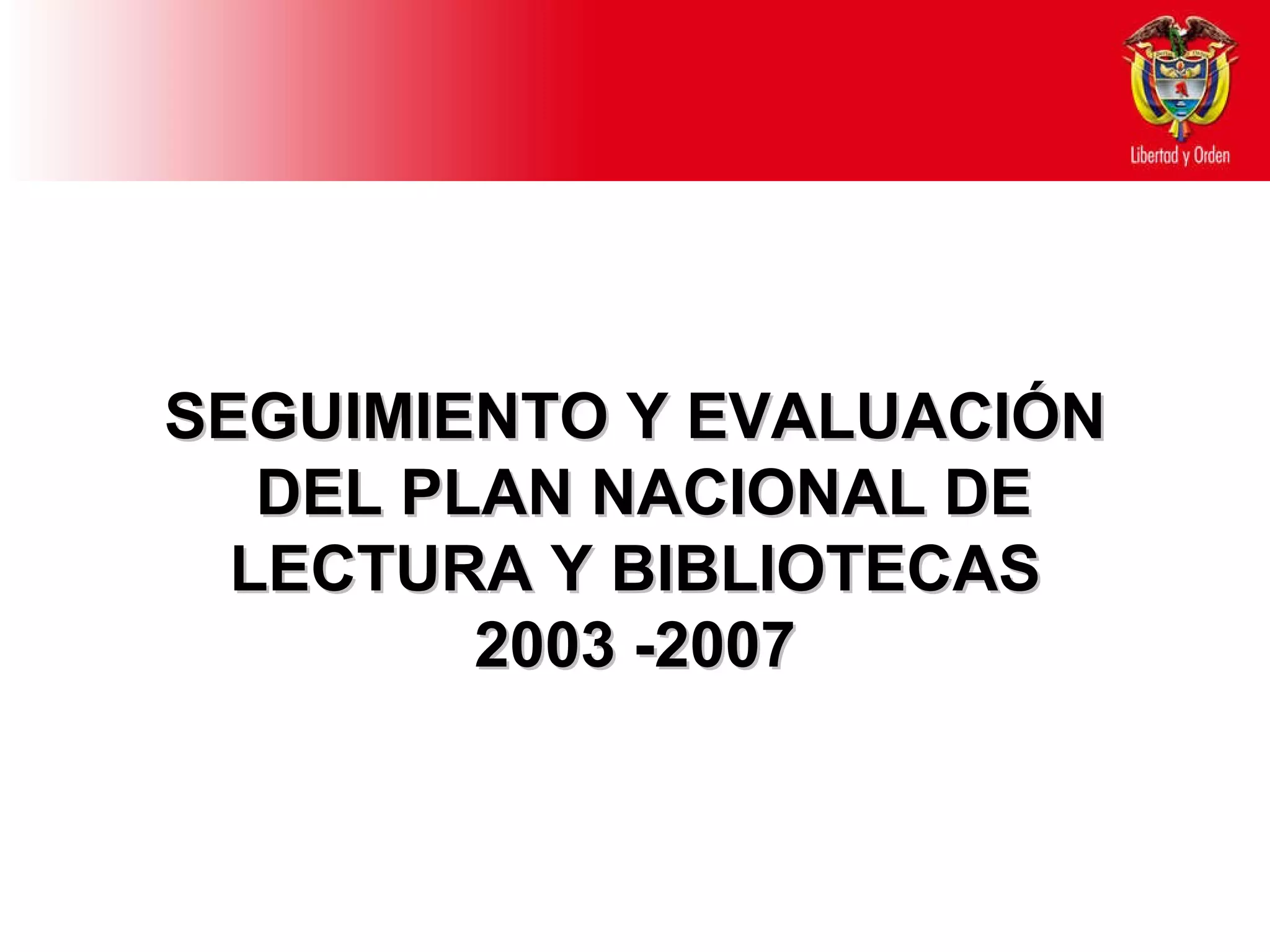 SEGUIMIENTO Y EVALUACIÓN  DEL PLAN NACIONAL DE LECTURA Y BIBLIOTECAS 2003 -2007 