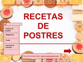 RECETAS
-Galletas de
jengibre
                 DE
-Magdalenas


-Trufas
               POSTRES
-Cupcakes de
chocolate




               Para más recetas pulsa .www.mundopostres.com/
 