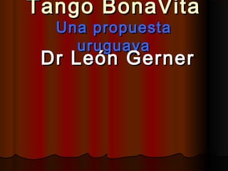 Tango BonaVita
  Una propuesta
    uruguaya
 Dr León Gerner
 