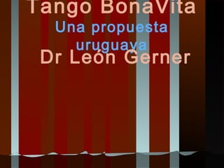 Tango BonaVita
  Una propuesta
    uruguaya
 Dr León Gerner
 