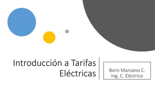 Introducción a Tarifas
Eléctricas Boris Manzano C.
Ing. C. Eléctrico
 