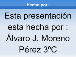 Hecho por:

Esta presentación
 esta hecha por :
Álvaro J. Moreno
    Pérez 3ºC
 