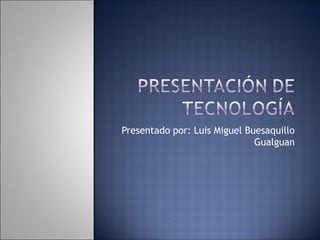 Presentado por: Luis Miguel Buesaquillo
Gualguan
 