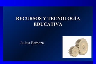 RECURSOS Y TECNOLOGÍARECURSOS Y TECNOLOGÍA
EDUCATIVAEDUCATIVA
Julieta Barboza
 