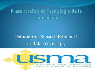 Estudiante : Susan P Bonilla U
Cedula : 6-712-1415
 