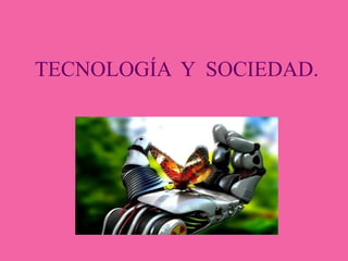 TECNOLOGÍA Y SOCIEDAD.

 