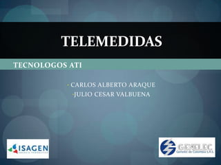 TELEMEDIDAS
TECNOLOGOS ATI

          • CARLOS ALBERTO ARAQUE
            •JULIO CESAR VALBUENA
 