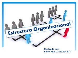 ESTRUCTURA ORGANIZACIONAL
Realizado por:
Belén Ruiz C.I.:23.534.531
 