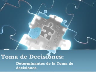 Toma de Decisiones: Determinantes de la Toma de decisiones. 